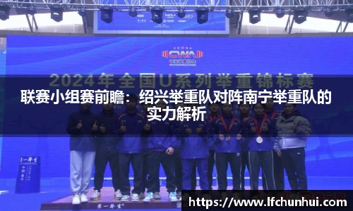 联赛小组赛前瞻：绍兴举重队对阵南宁举重队的实力解析