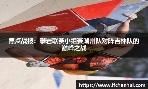 焦点战报：攀岩联赛小组赛湖州队对阵吉林队的巅峰之战