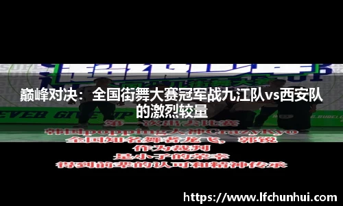巅峰对决：全国街舞大赛冠军战九江队vs西安队的激烈较量
