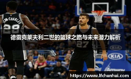 德雷克莱夫利二世的篮球之路与未来潜力解析