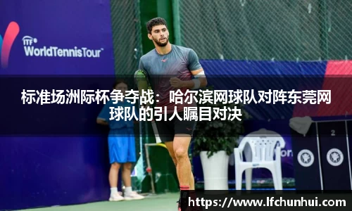 标准场洲际杯争夺战：哈尔滨网球队对阵东莞网球队的引人瞩目对决