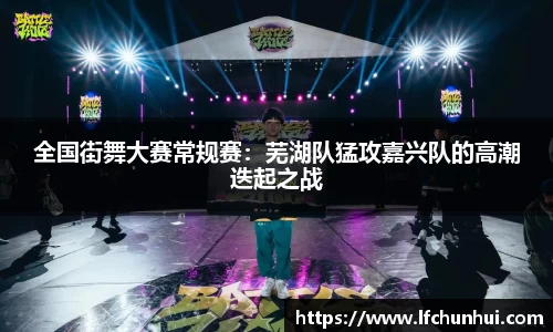 全国街舞大赛常规赛：芜湖队猛攻嘉兴队的高潮迭起之战
